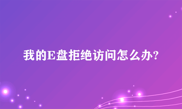 我的E盘拒绝访问怎么办?