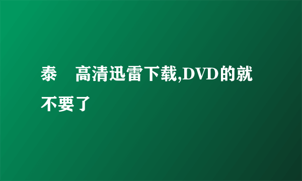 泰囧高清迅雷下载,DVD的就不要了