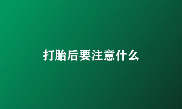 打胎后要注意什么