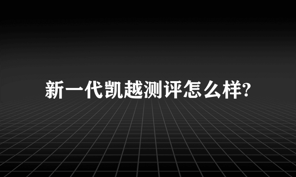 新一代凯越测评怎么样?