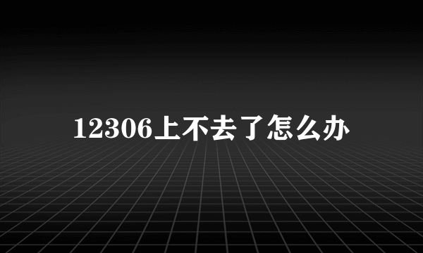 12306上不去了怎么办