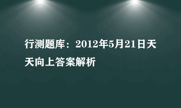 行测题库：2012年5月21日天天向上答案解析