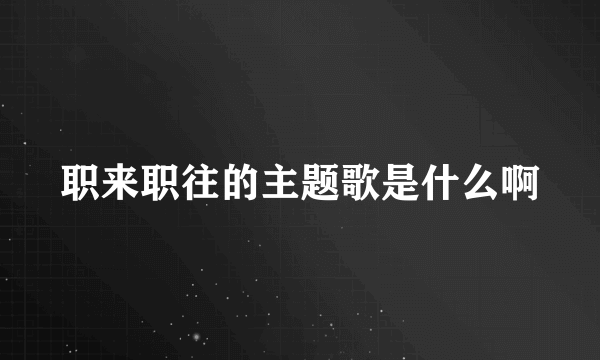 职来职往的主题歌是什么啊