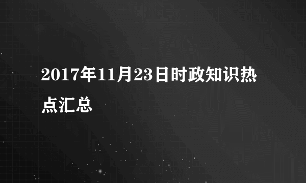 2017年11月23日时政知识热点汇总