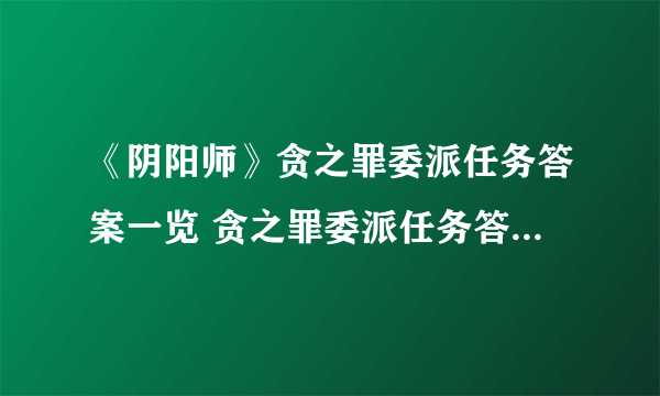 《阴阳师》贪之罪委派任务答案一览 贪之罪委派任务答案是什么