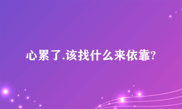 心累了.该找什么来依靠?