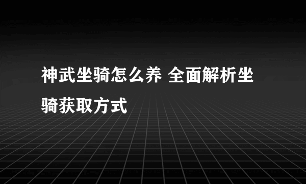 神武坐骑怎么养 全面解析坐骑获取方式