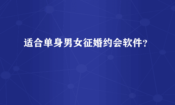 适合单身男女征婚约会软件？