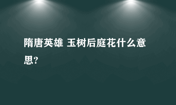 隋唐英雄 玉树后庭花什么意思?