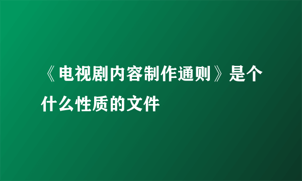 《电视剧内容制作通则》是个什么性质的文件