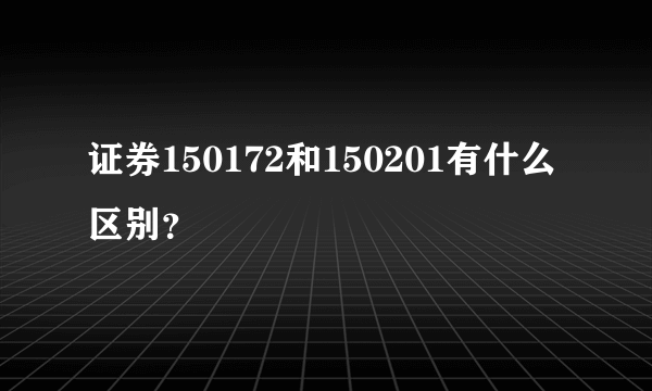 证券150172和150201有什么区别？