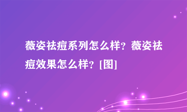 薇姿祛痘系列怎么样？薇姿祛痘效果怎么样？[图]