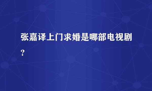 张嘉译上门求婚是哪部电视剧？