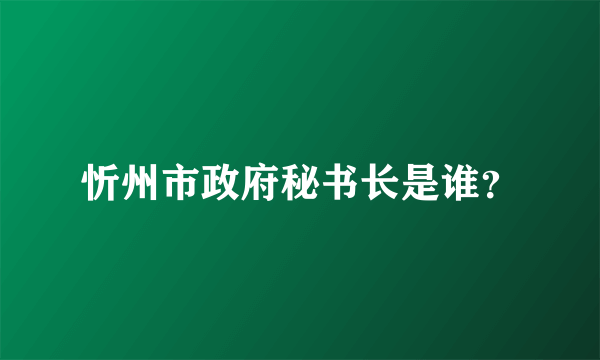 忻州市政府秘书长是谁？