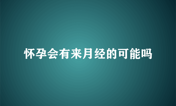 怀孕会有来月经的可能吗