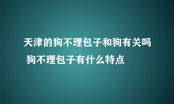 天津的狗不理包子和狗有关吗 狗不理包子有什么特点