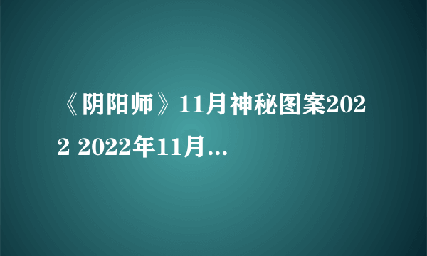 《阴阳师》11月神秘图案2022 2022年11月神秘图案