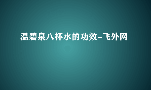 温碧泉八杯水的功效-飞外网