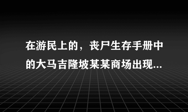 在游民上的，丧尸生存手册中的大马吉隆坡某某商场出现丧尸的日报是真的吗？