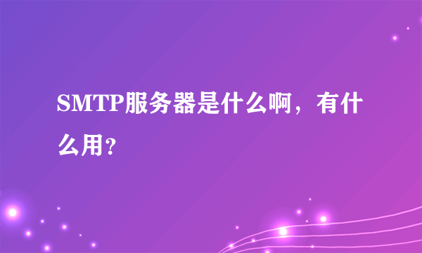 SMTP服务器是什么啊，有什么用？