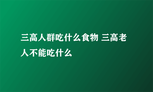 三高人群吃什么食物 三高老人不能吃什么