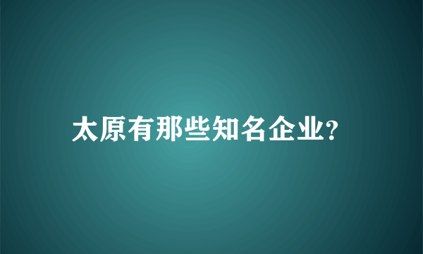 太原有那些知名企业？