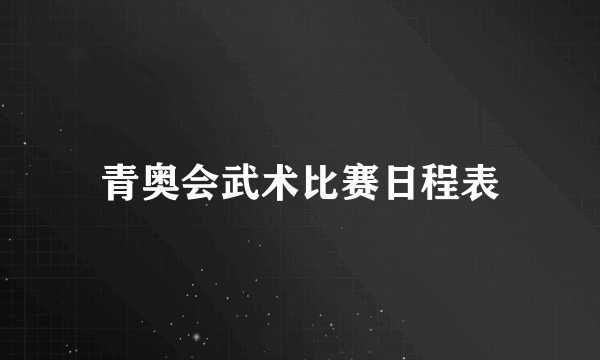 青奥会武术比赛日程表