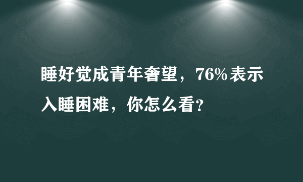 睡好觉成青年奢望，76%表示入睡困难，你怎么看？