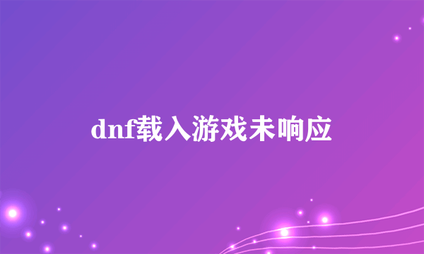 dnf载入游戏未响应