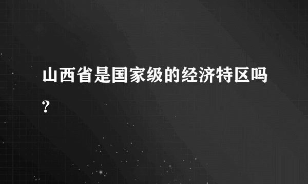 山西省是国家级的经济特区吗？