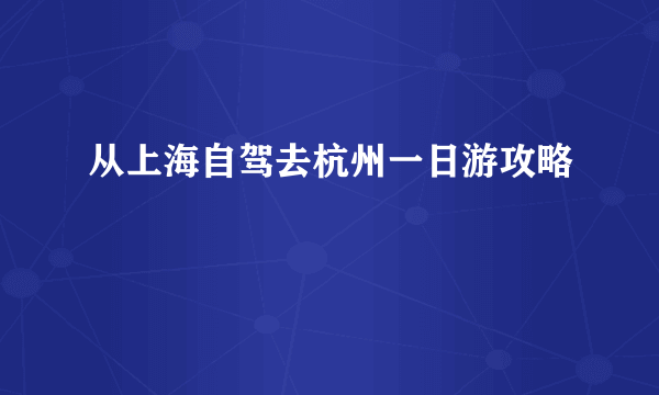 从上海自驾去杭州一日游攻略