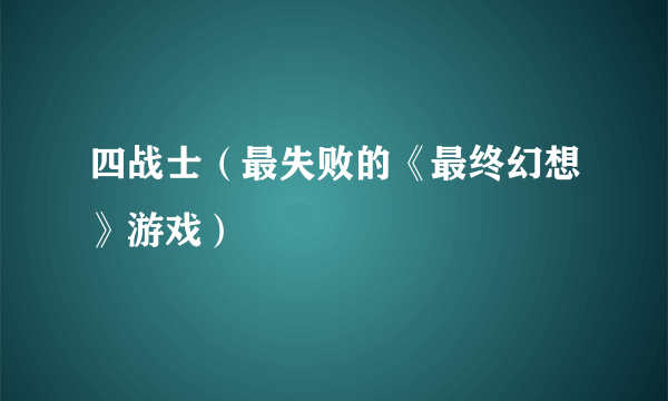 四战士（最失败的《最终幻想》游戏）