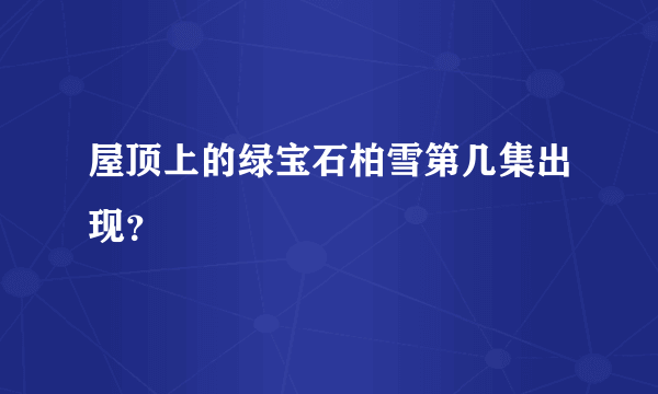 屋顶上的绿宝石柏雪第几集出现？