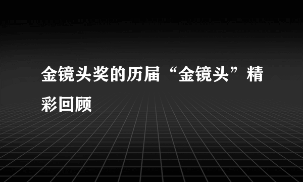 金镜头奖的历届“金镜头”精彩回顾