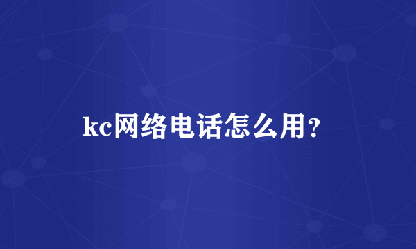 kc网络电话怎么用？