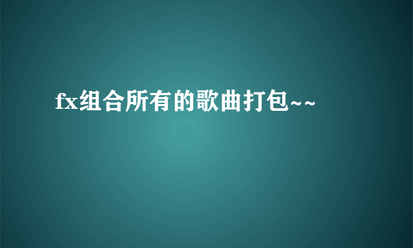 fx组合所有的歌曲打包~~