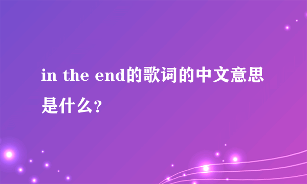 in the end的歌词的中文意思是什么？