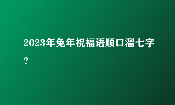 2023年兔年祝福语顺口溜七字？