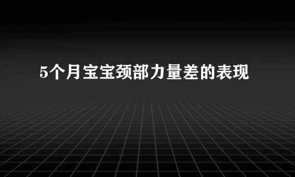 5个月宝宝颈部力量差的表现