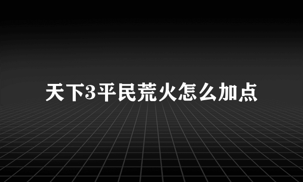 天下3平民荒火怎么加点