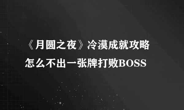 《月圆之夜》冷漠成就攻略 怎么不出一张牌打败BOSS