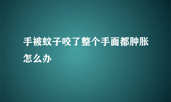 手被蚊子咬了整个手面都肿胀怎么办