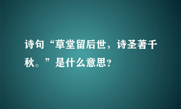 诗句“草堂留后世，诗圣著千秋。”是什么意思？