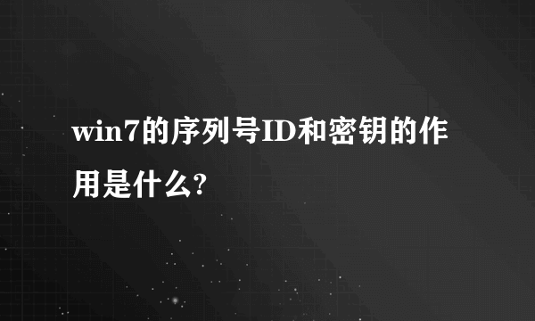 win7的序列号ID和密钥的作用是什么?