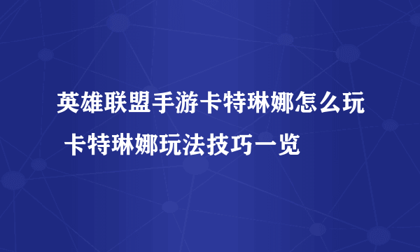 英雄联盟手游卡特琳娜怎么玩 卡特琳娜玩法技巧一览