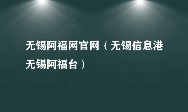 无锡阿福网官网（无锡信息港无锡阿福台）