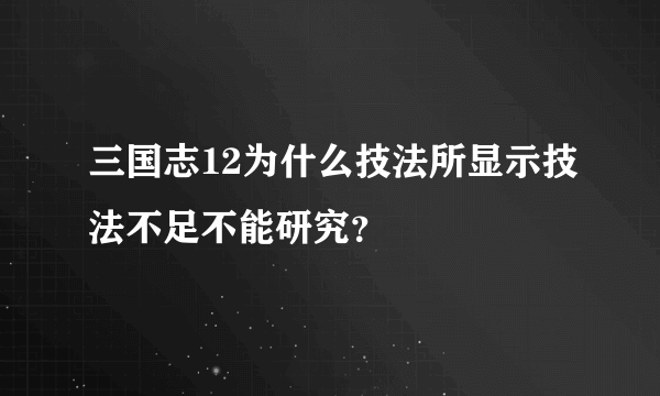 三国志12为什么技法所显示技法不足不能研究？