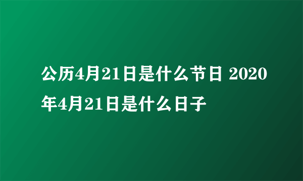 公历4月21日是什么节日 2020年4月21日是什么日子