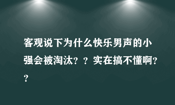 客观说下为什么快乐男声的小强会被淘汰？？实在搞不懂啊？？