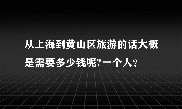 从上海到黄山区旅游的话大概是需要多少钱呢?一个人？